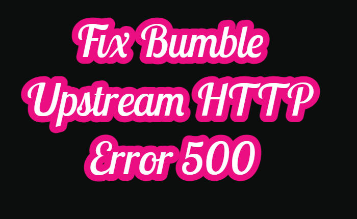 Bumble Upstream HTTP Error 500